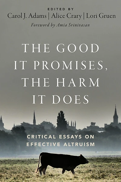 the Good It Promises, Harm Does: Critical Essays on Effective Altruism