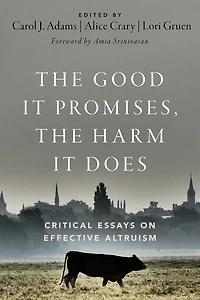 the Good It Promises, Harm Does: Critical Essays on Effective Altruism