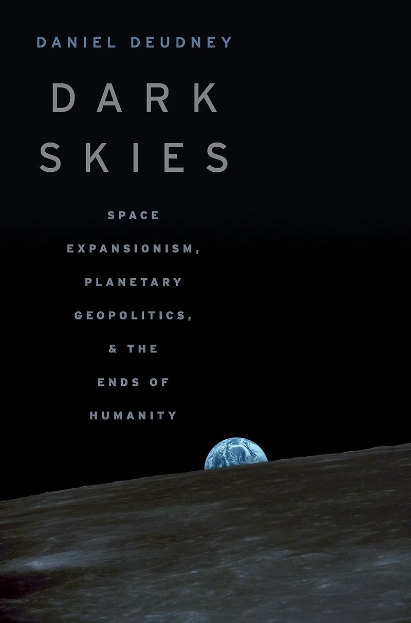 Dark Skies: Space Expansionism, Planetary Geopolitics, and the Ends of Humanity