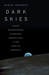 Dark Skies: Space Expansionism, Planetary Geopolitics, and the Ends of Humanity