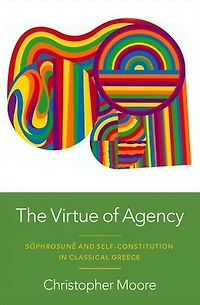 The Virtue of Agency: Sôphrosunê and Self-Constitution Classical Greece