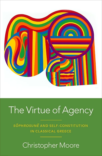 The Virtue of Agency: Sôphrosunê and Self-Constitution Classical Greece