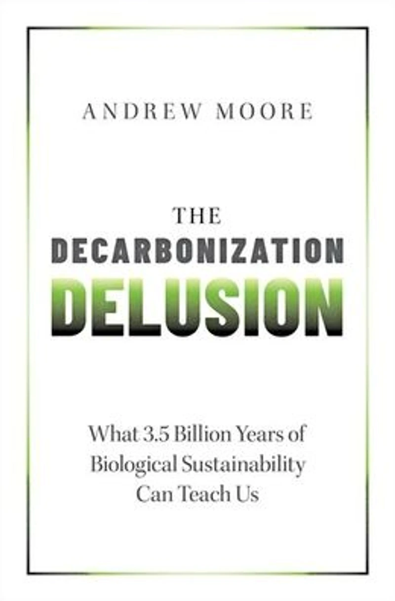 The Decarbonization Delusion: What 3.5 Billion Years of Biological Sustainability Can Teach Us
