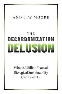 The Decarbonization Delusion: What 3.5 Billion Years of Biological Sustainability Can Teach Us