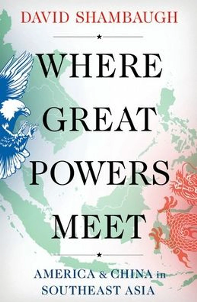 Where Great Powers Meet: America & China Southeast Asia