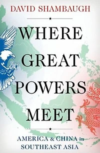 Where Great Powers Meet: America & China Southeast Asia