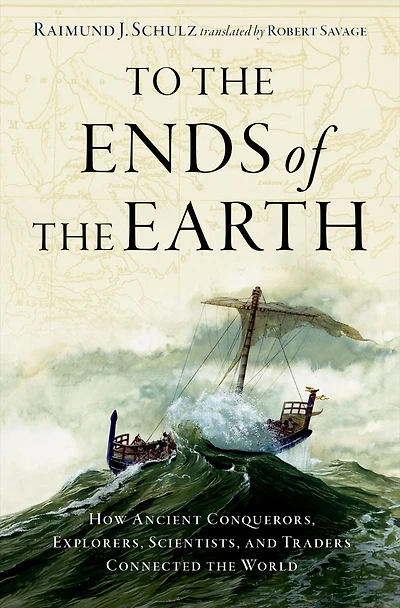 To the Ends of Earth: How Ancient Explorers, Scientists, and Traders Connected World