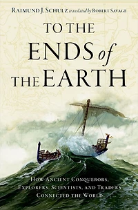 To the Ends of Earth: How Ancient Explorers, Scientists, and Traders Connected World