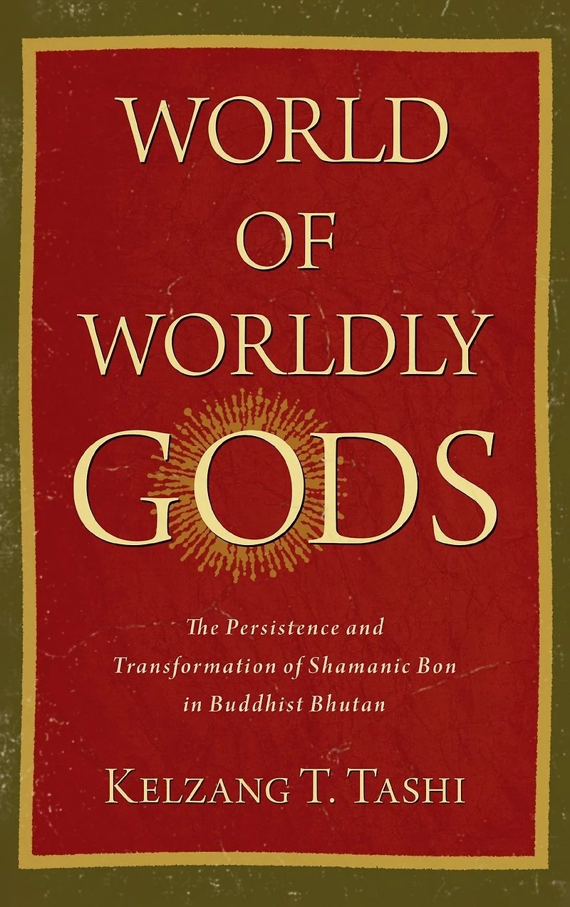 World of Worldly Gods: The Persistence and Transformation Shamanic Bon Buddhist Bhutan