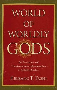 World of Worldly Gods: The Persistence and Transformation Shamanic Bon Buddhist Bhutan