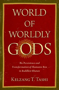 World of Worldly Gods: The Persistence and Transformation Shamanic Bon Buddhist Bhutan