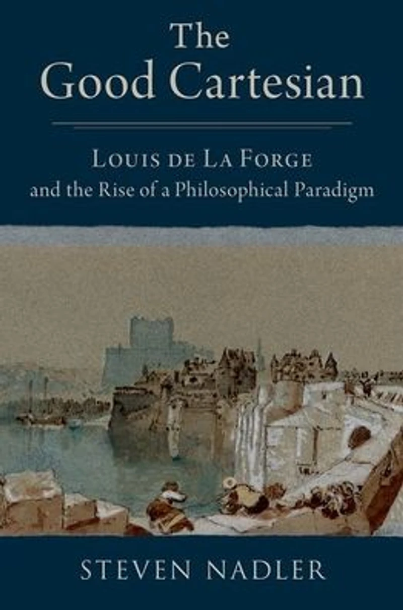 the Good Cartesian: Louis de La Forge and Rise of a Philosophical Paradigm