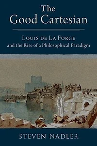 the Good Cartesian: Louis de La Forge and Rise of a Philosophical Paradigm