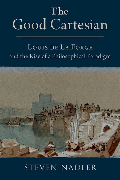 the Good Cartesian: Louis de La Forge and Rise of a Philosophical Paradigm