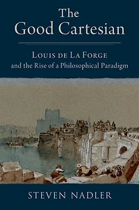 the Good Cartesian: Louis de La Forge and Rise of a Philosophical Paradigm