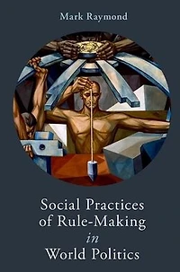 Social Practices of Rule-Making World Politics