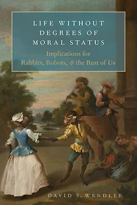 Life Without Degrees of Moral Status: Implications for Rabbits, Robots, and the Rest Us