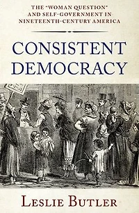 Consistent Democracy: The "Woman Question" and Self-Government Nineteenth-Century America