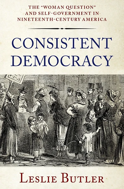 Consistent Democracy: The "Woman Question" and Self-Government Nineteenth-Century America