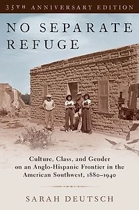 No Separate Refuge: Culture, Class, and Gender on an Anglo-Hispanic Frontier the American Southwest, 1880-1940- 35th Anniversary Edition