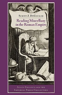 Reading Miscellany the Roman Empire: Aulus Gellius and Imperial Prose Collection