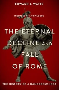 The Eternal Decline and Fall of Rome: History a Dangerous Idea