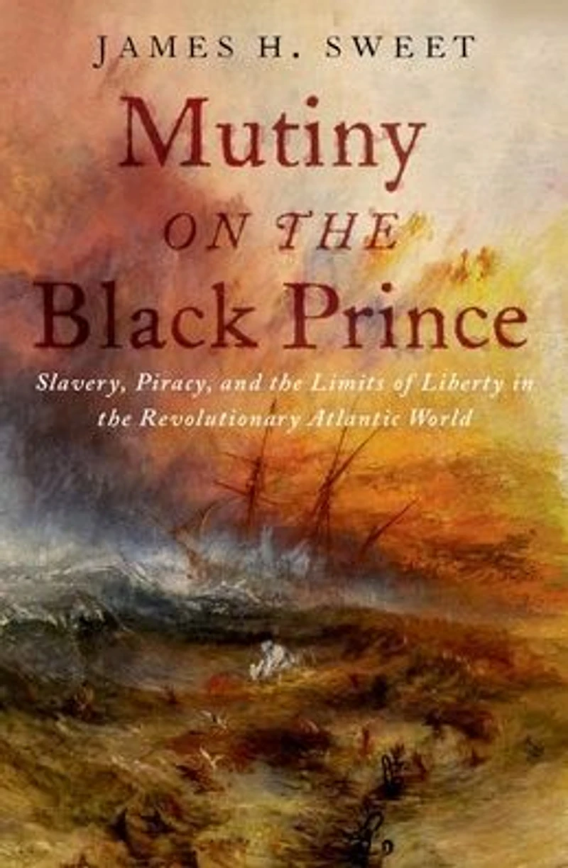 Mutiny on the Black Prince: Slavery, Piracy, and Limits of Liberty Revolutionary Atlantic World