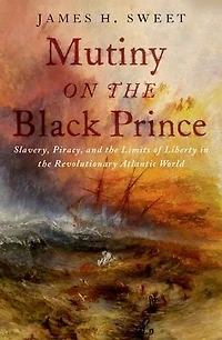 Mutiny on the Black Prince: Slavery, Piracy, and Limits of Liberty Revolutionary Atlantic World