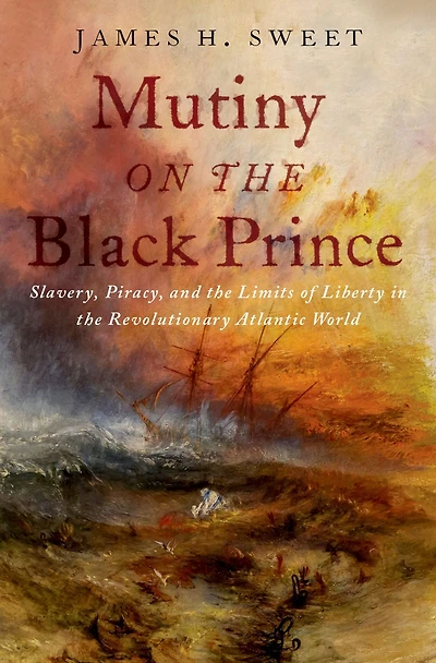 Mutiny on the Black Prince: Slavery, Piracy, and Limits of Liberty Revolutionary Atlantic World
