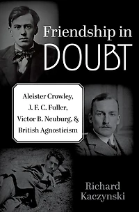 Friendship Doubt: Aleister Crowley, J. F. C. Fuller, Victor B. Neuburg, and British Agnosticism