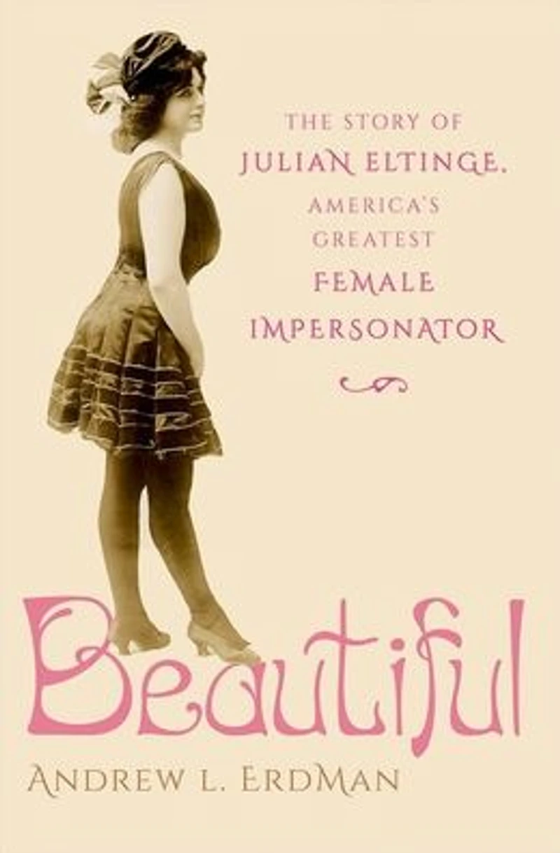 Beautiful: The Story of Julian Eltinge, America's Greatest Female Impersonator
