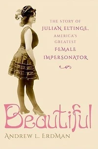 Beautiful: The Story of Julian Eltinge, America's Greatest Female Impersonator