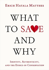 What to Save and Why: Identity, Authenticity, the Ethics of Conservation