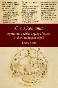 Orbis Romanus: Byzantium and the Legacy of Rome in the Carolingian World