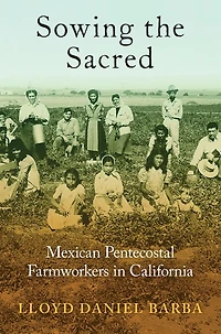 Sowing the Sacred: Mexican Pentecostal Farmworkers California