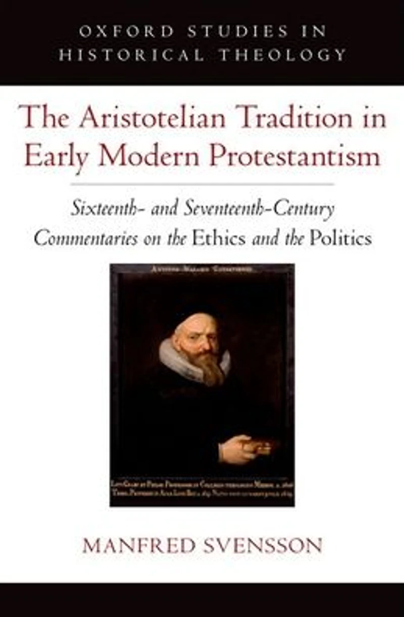 the Aristotelian Tradition Early Modern Protestantism: Sixteenth- and Seventeenth-Century Commentaries on Ethics Politics