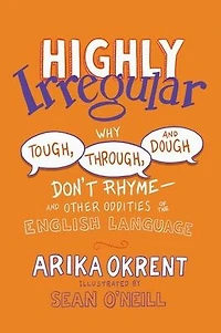Highly Irregular: Why Tough, Through, and Dough Don't Rhyme-And Other Oddities of the English Language