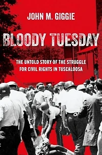 Bloody Tuesday: the Untold Story of Struggle for Civil Rights Tuscaloosa