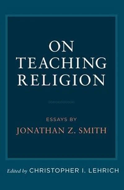 On Teaching Religion: Essays by Jonathan Z. Smith