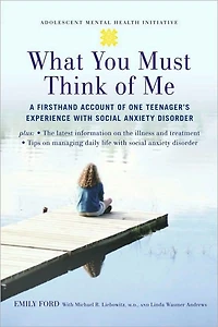 What You Must Think of Me: A Firsthand Account One Teenager's Experience with Social Anxiety Disorder