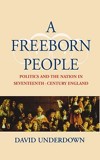 A Freeborn People: Politics and the Nation in Seventeenth-Century England