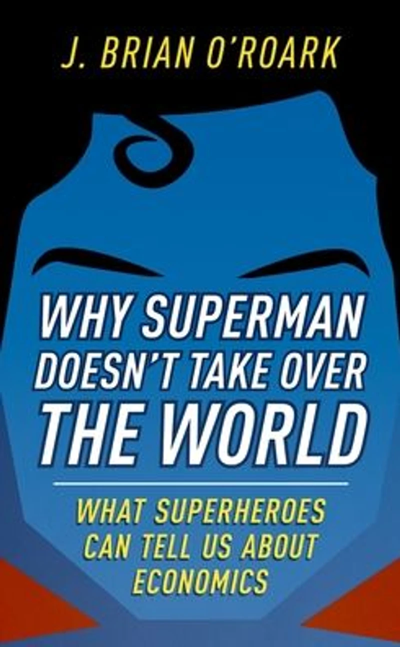 Why Superman Doesn't Take Over The World: What Superheroes Can Tell Us About Economics