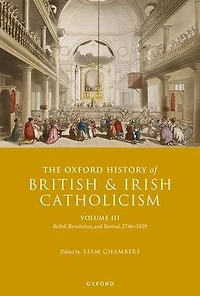 The Oxford History of British and Irish Catholicism, Volume III: Relief, Revolution, Revival, 1746-1829