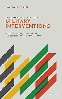 The Democratic Politics of Military Interventions: Political Parties, Contestation, and Decisions to Use Force Abroad