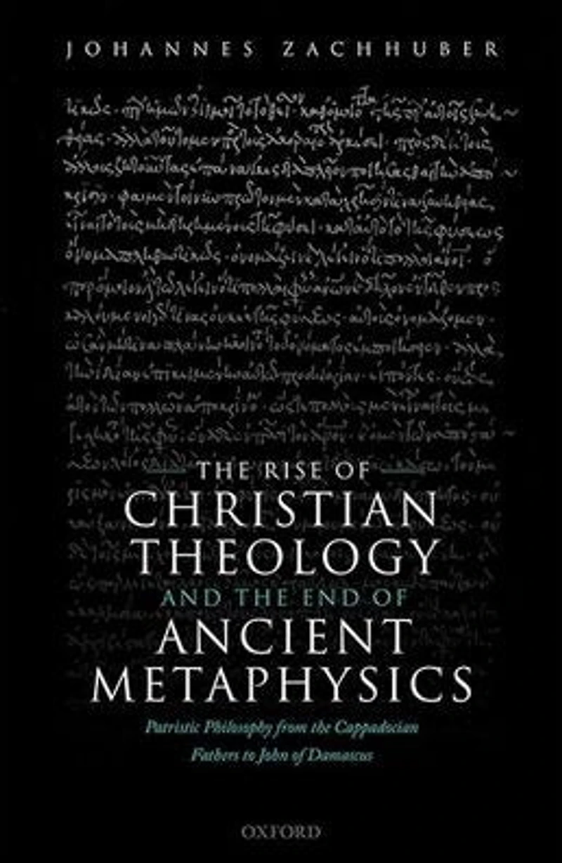 the Rise of Christian Theology and End Ancient Metaphysics: Patristic Philosophy from Cappadocian Fathers to John Damascus