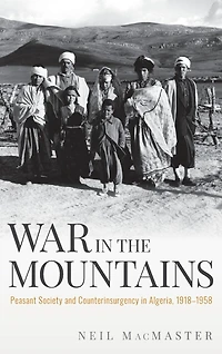 War the Mountains: Peasant Society and Counterinsurgency Algeria, 1918-1958