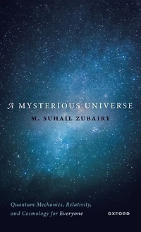 A Mysterious Universe: Quantum Mechanics, Relativity, and Cosmology for Everyone