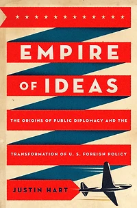 Empire of Ideas: the Origins Public Diplomacy and Transformation U. S. Foreign Policy