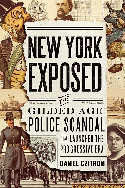 New York Exposed: the Gilded Age Police Scandal that Launched Progressive Era