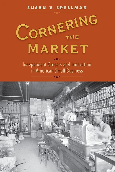Cornering the Market: Independent Grocers and Innovation American Small Business